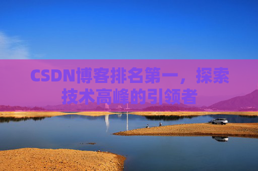 CSDN博客排名第一，探索技术高峰的引领者